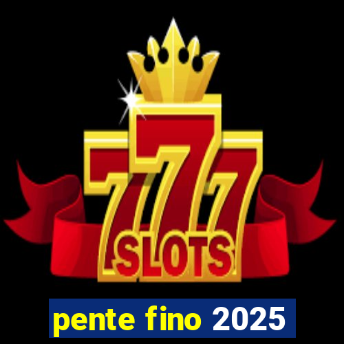 pente fino 2025